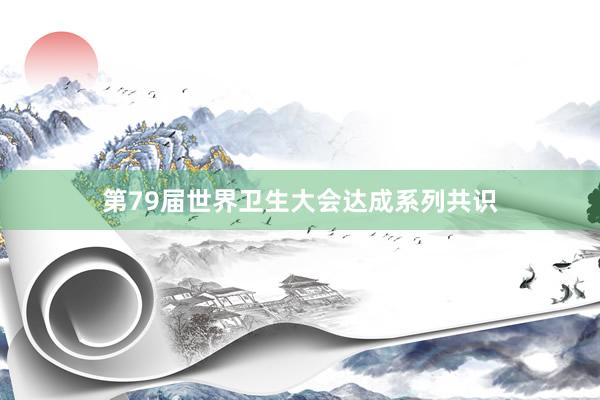 第79届世界卫生大会达成系列共识
