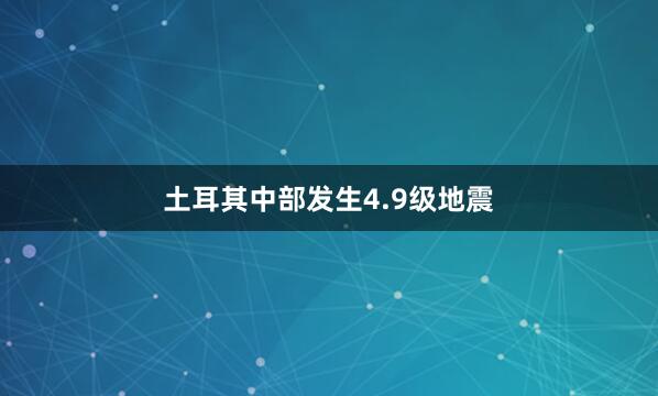 土耳其中部发生4.9级地震