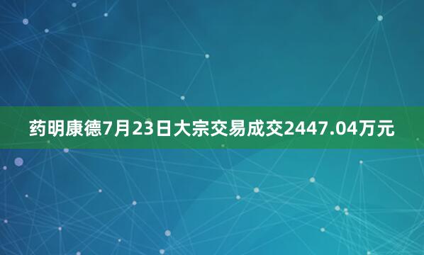 药明康德7月23日大宗交易成交2447.04万元