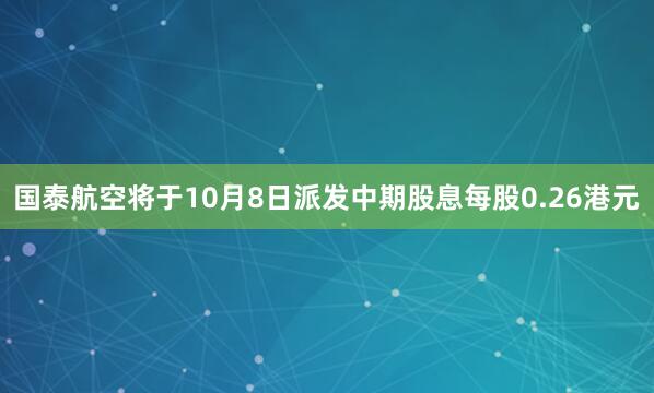 国泰航空将于10月8日派发中期股息每股0.26港元