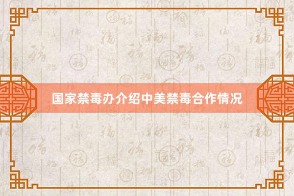 国家禁毒办介绍中美禁毒合作情况
