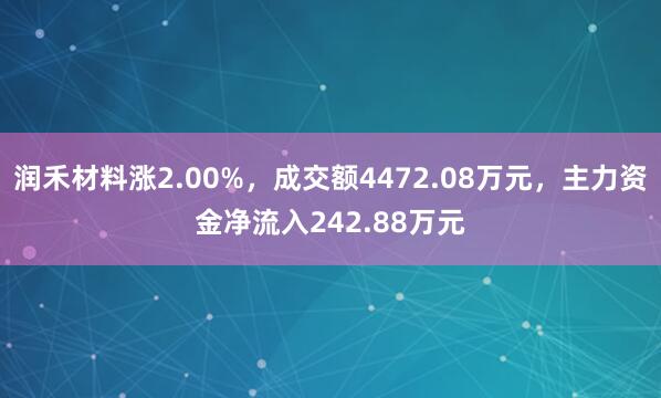 润禾材料涨2.00%，成交额4472.08万元，主力资金净流入242.88万元