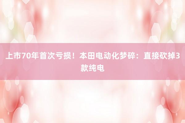 上市70年首次亏损！本田电动化梦碎：直接砍掉3款纯电