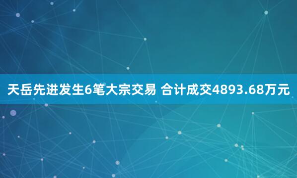 天岳先进发生6笔大宗交易 合计成交4893.68万元