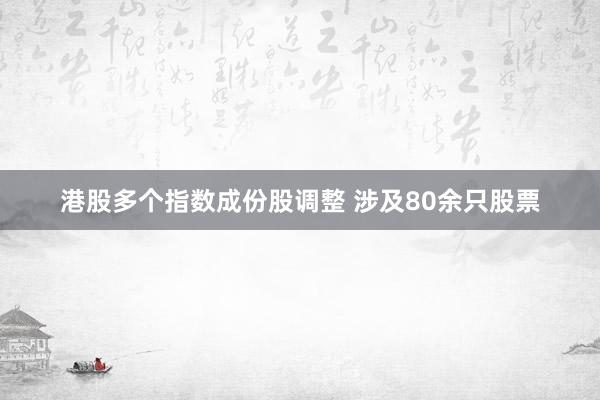 港股多个指数成份股调整 涉及80余只股票