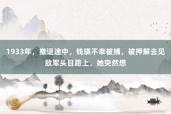 1933年，撤退途中，钱瑛不幸被捕，被押解去见敌军头目路上，她突然想