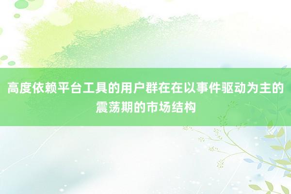 高度依赖平台工具的用户群在在以事件驱动为主的震荡期的市场结构
