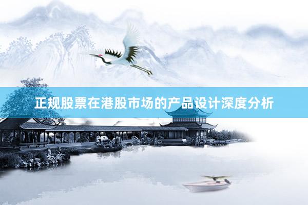 正规股票在港股市场的产品设计深度分析