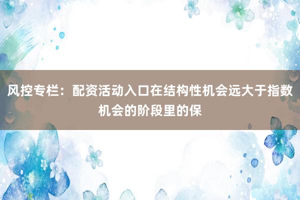 风控专栏：配资活动入口在结构性机会远大于指数机会的阶段里的保