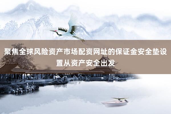 聚焦全球风险资产市场配资网址的保证金安全垫设置从资产安全出发