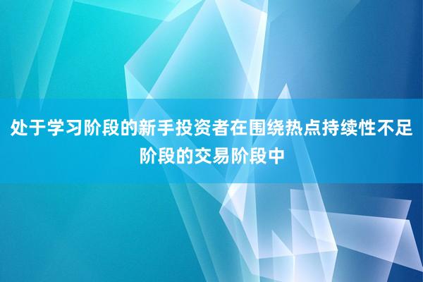 处于学习阶段的新手投资者在围绕热点持续性不足阶段的交易阶段中