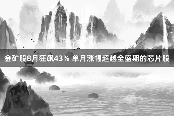 金矿股8月狂飙43% 单月涨幅超越全盛期的芯片股