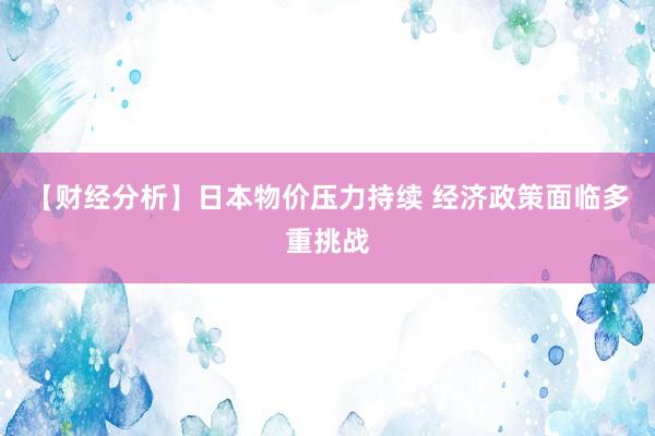 【财经分析】日本物价压力持续 经济政策面临多重挑战