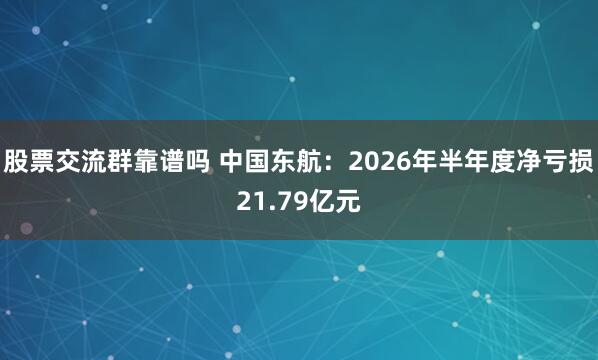 股票交流群靠谱吗 中国东航：2026年半年度净亏损21.79亿元