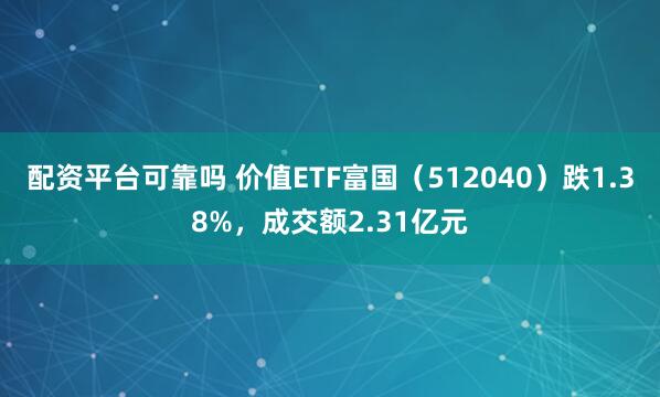 配资平台可靠吗 价值ETF富国（512040）跌1.38%，成交额2.31亿元