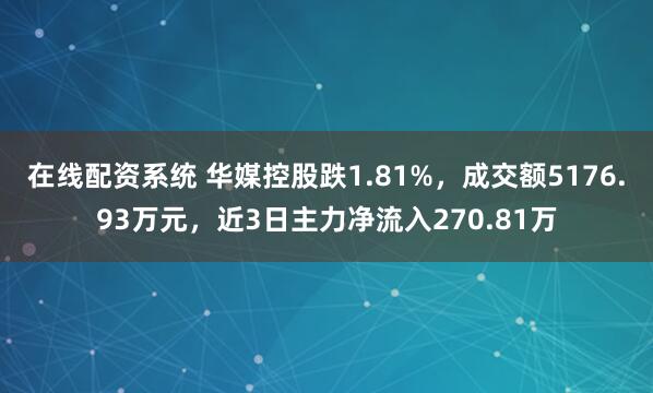 在线配资系统 华媒控股跌1.81%，成交额5176.93万元，近3日主力净流入270.81万