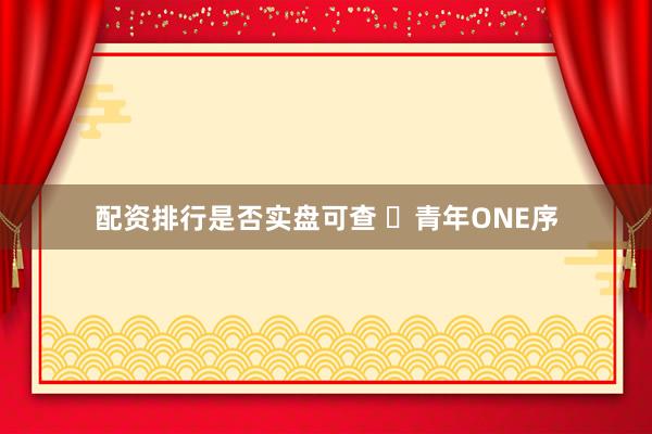 配资排行是否实盘可查 ♐青年ONE序