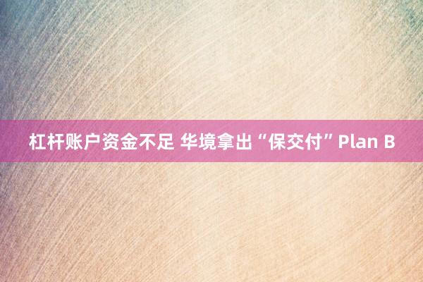 杠杆账户资金不足 华境拿出“保交付”Plan B
