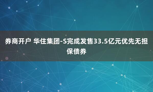 券商开户 华住集团-S完成发售33.5亿元优先无担保债券