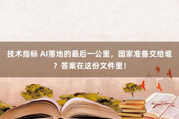 技术指标 AI落地的最后一公里，国家准备交给谁？答案在这份文件里！