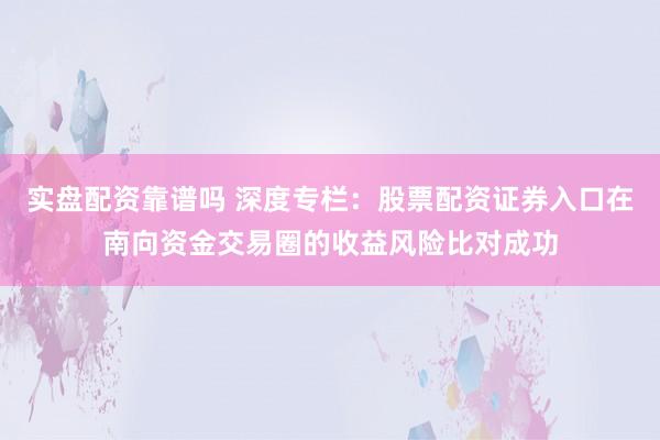 实盘配资靠谱吗 深度专栏：股票配资证券入口在南向资金交易圈的收益风险比对成功