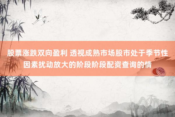 股票涨跌双向盈利 透视成熟市场股市处于季节性因素扰动放大的阶段阶段配资查询的情