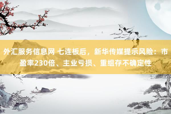 外汇服务信息网 七连板后，新华传媒提示风险：市盈率230倍、主业亏损、重组存不确定性
