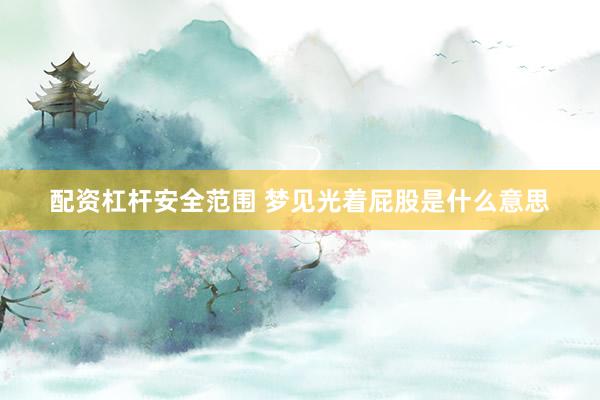 配资杠杆安全范围 梦见光着屁股是什么意思