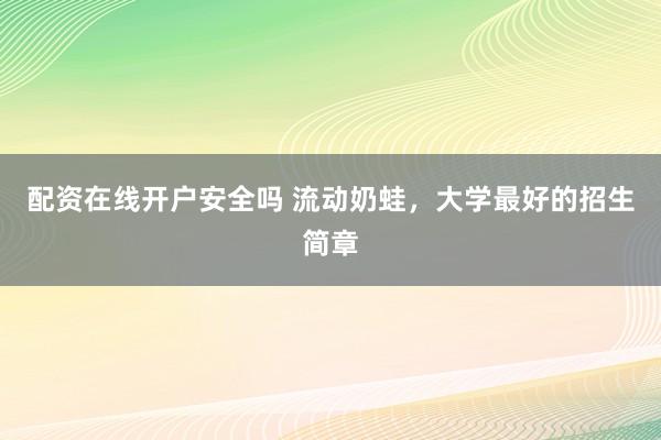 配资在线开户安全吗 流动奶蛙，大学最好的招生简章