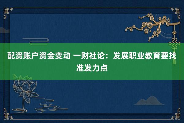 配资账户资金变动 一财社论：发展职业教育要找准发力点