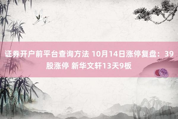 证券开户前平台查询方法 10月14日涨停复盘：39股涨停 新华文轩13天9板