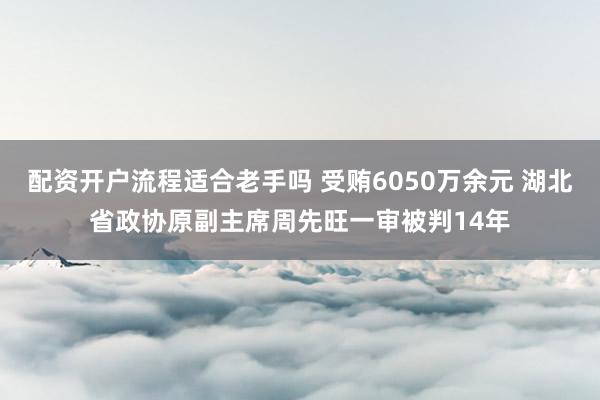 配资开户流程适合老手吗 受贿6050万余元 湖北省政协原副主席周先旺一审被判14年