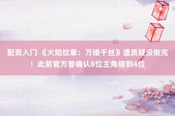 配资入门 《火焰纹章：万缕千丝》遭质疑没做完！此前官方曾确认8位主角缩到4位