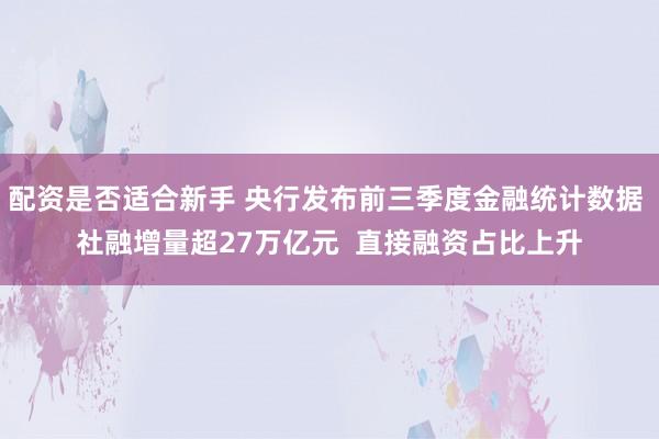 配资是否适合新手 央行发布前三季度金融统计数据 社融增量超27万亿元  直接融资占比上升